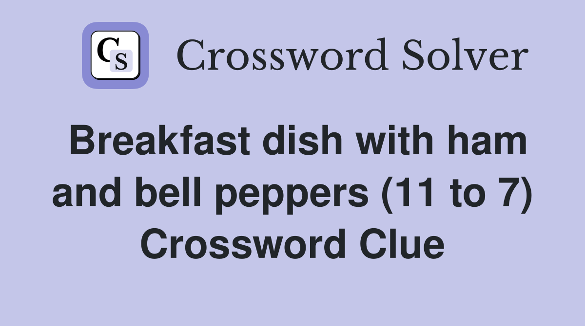 Breakfast dish with ham and bell peppers (11 to 7) - Crossword Clue